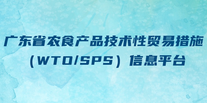 廣東省農(nóng)食產(chǎn)品技術(shù)性貿(mào)易措施（WTO/SPS）信息平臺(tái)