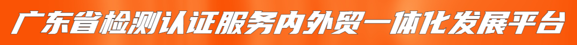 廣東省檢測(cè)認(rèn)證服務(wù)內(nèi)外貿(mào)一體化發(fā)展平臺(tái)